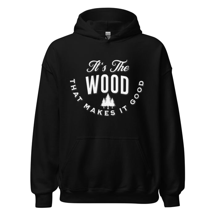 It's The Wood That Makes It Good Hoodie