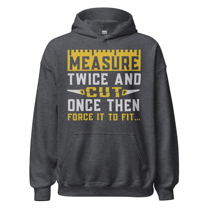 Measure Twice Cut Once Then Force It To Fit Hoodie