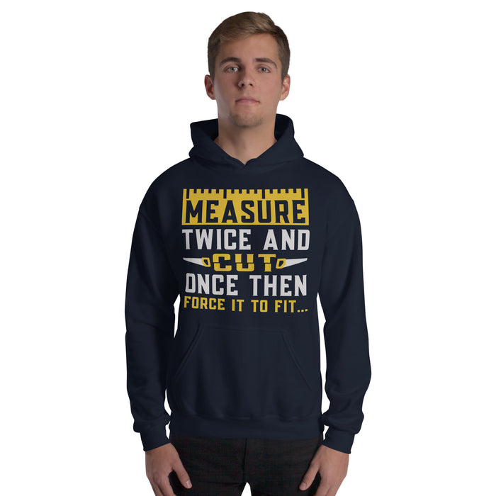 Measure Twice Cut Once Then Force It To Fit Hoodie