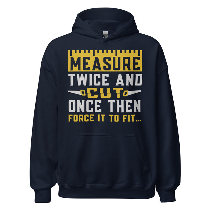 Measure Twice Cut Once Then Force It To Fit Hoodie